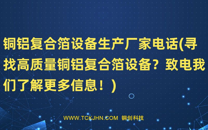 銅鋁復(fù)合箔設(shè)備生產(chǎn)廠家電話(尋找高質(zhì)量銅鋁復(fù)合箔設(shè)