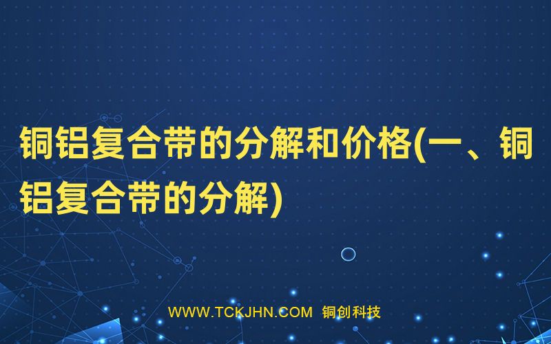 銅鋁復合帶的分解和價格(一、銅鋁復合帶的分解)