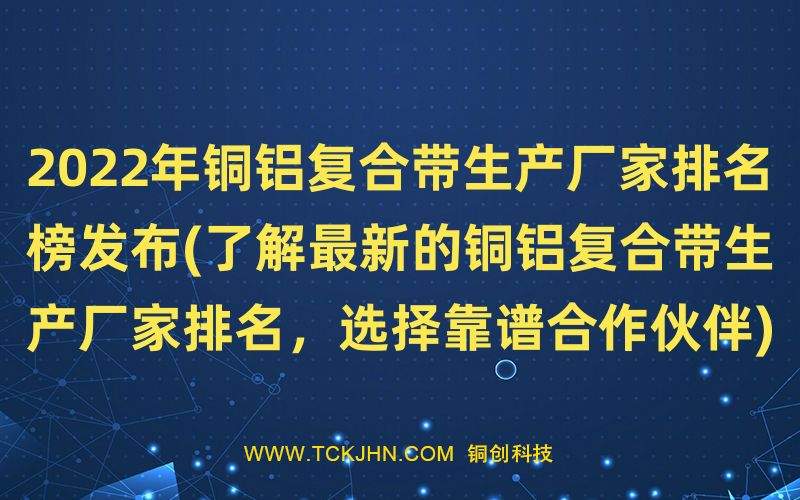 2022年銅鋁復合帶生產廠家排名榜發(fā)布(了解Z  新的